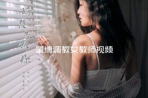 紧缚调教女教师视频